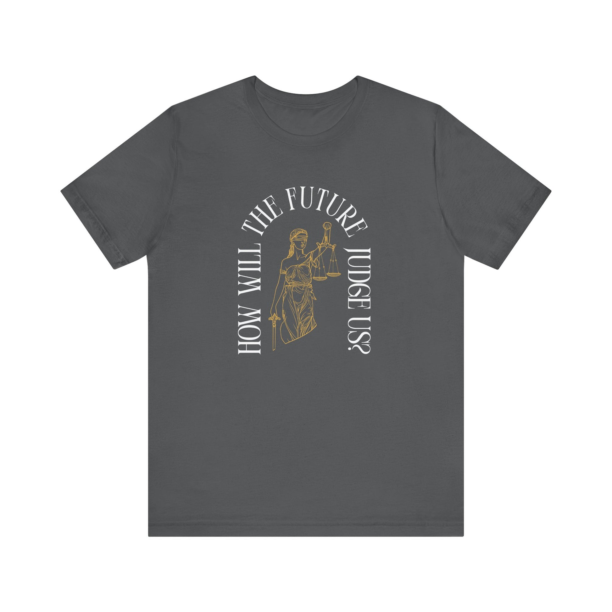 Gray t-shirt with sketch of lady justice and words in white arched around it "how will the future judge us?" 