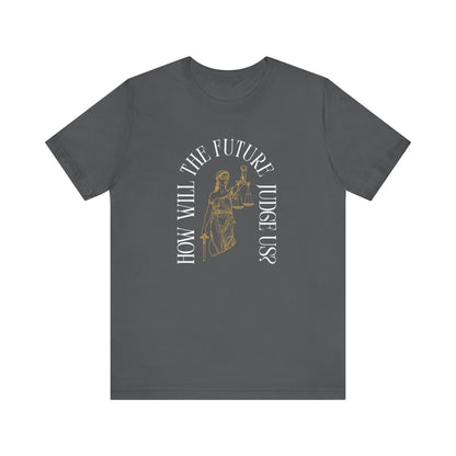 Gray t-shirt with sketch of lady justice and words in white arched around it "how will the future judge us?" 