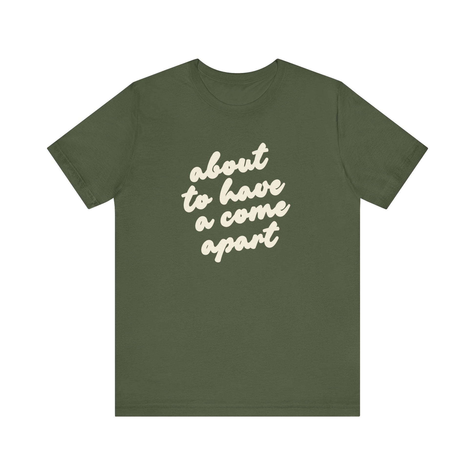 Green t-shirt with cream words "about to have a come apart"