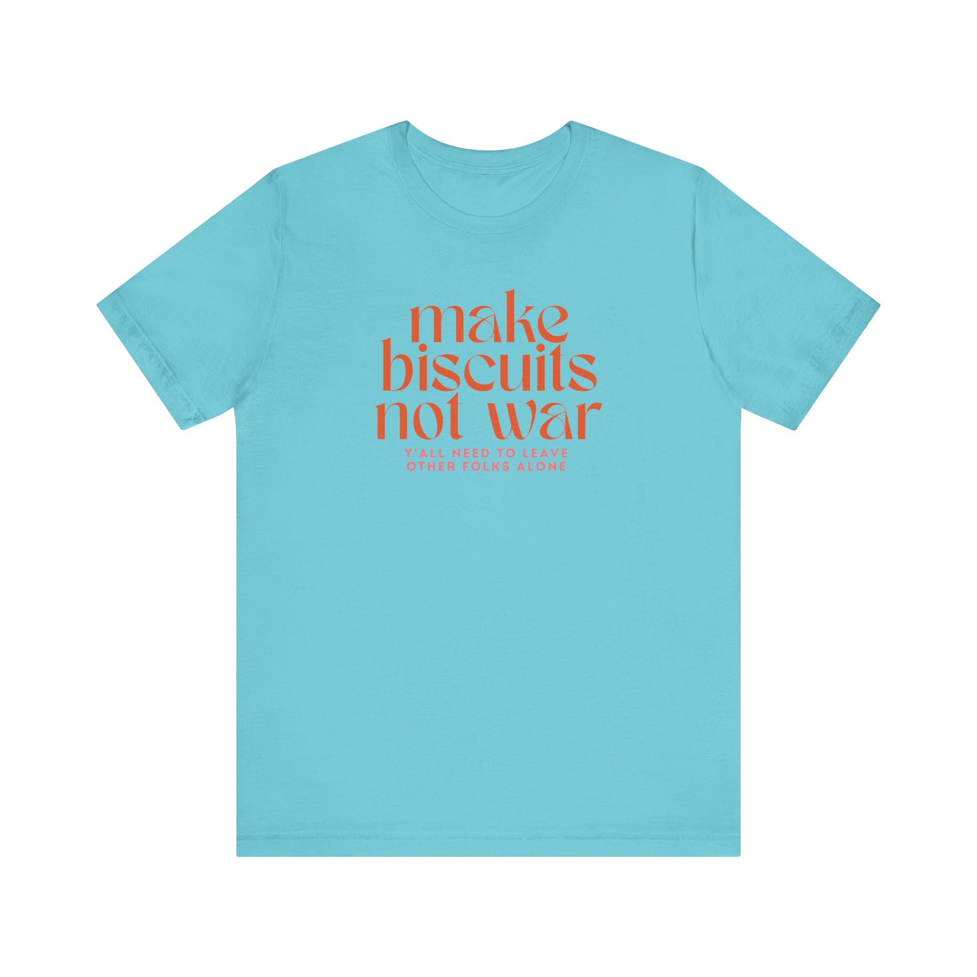 Turquoise t-shirt with orange text 'make biscuits not war' with smaller pink text underneath "y'all need to leave other folks alone"