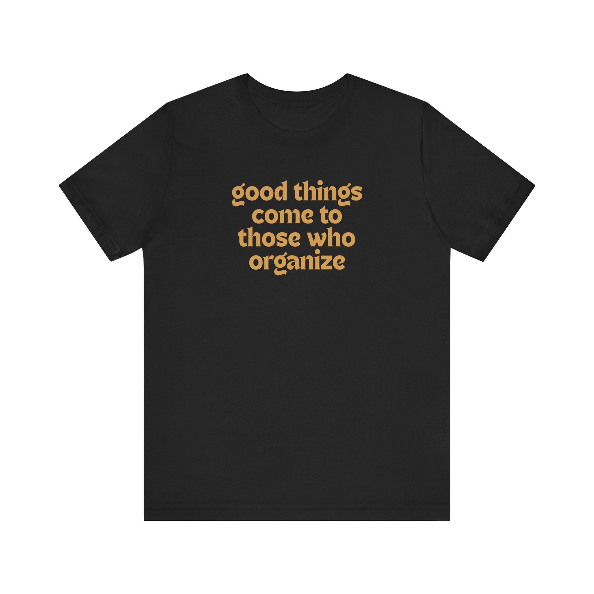 Black t-shirt with gold text 'good things come to those who organize'