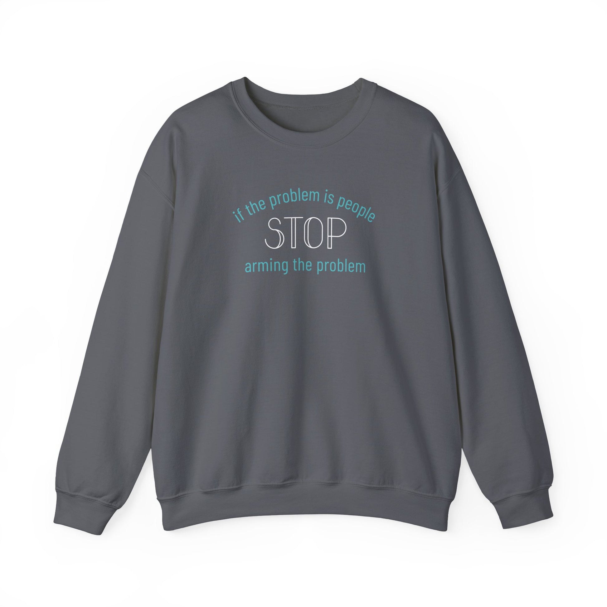 Gray unisex crewneck sweatshirt with "if the problem is people, stop arming the problem" aqua and white text