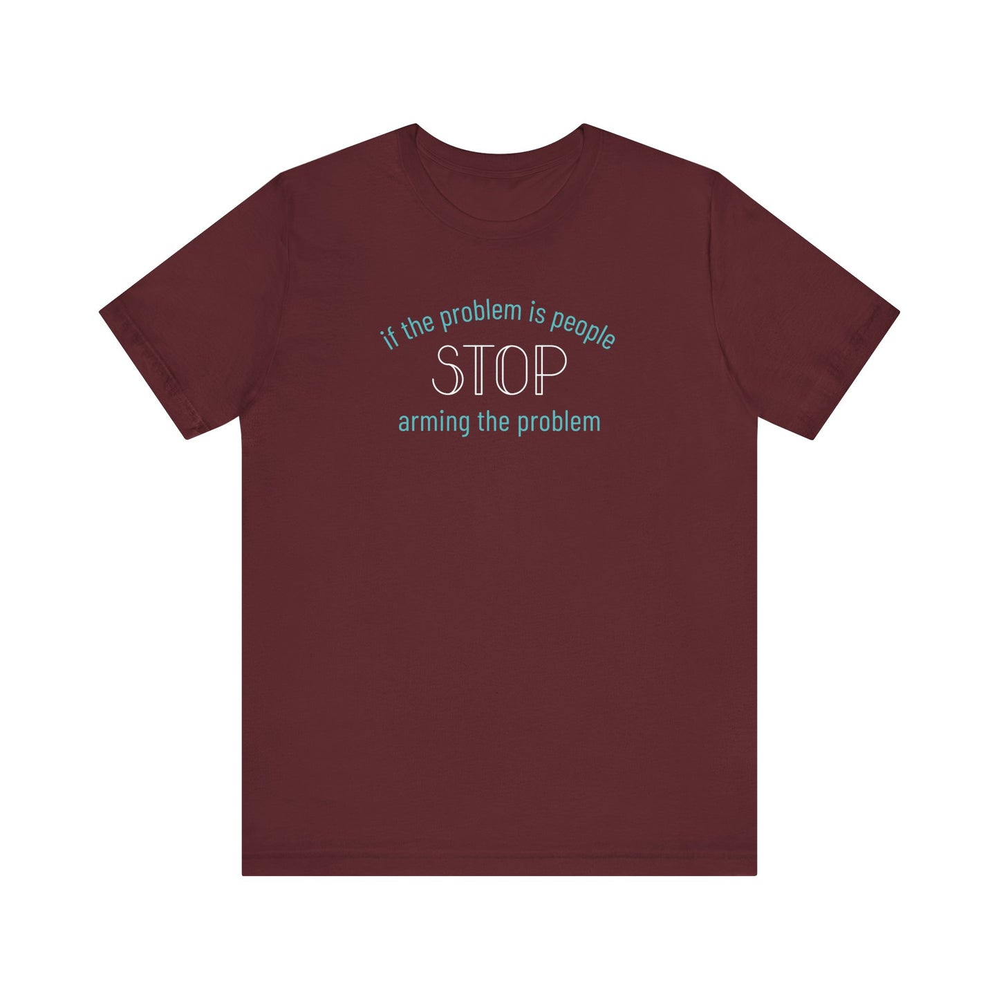 Maroon t-shirt with aqua and white text "if the problem is people, stop arming the problem"