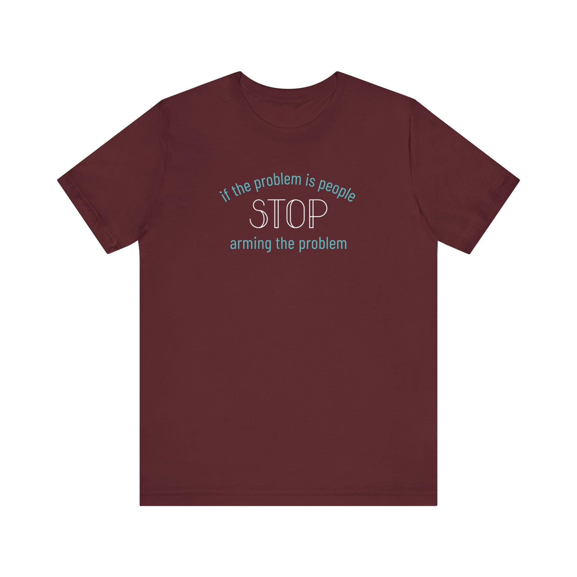 Maroon t-shirt with aqua and white text "if the problem is people, stop arming the problem"