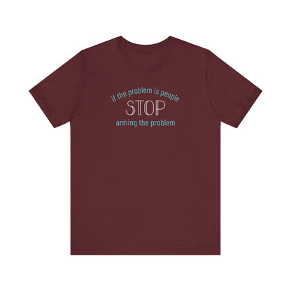 Maroon t-shirt with aqua and white text "if the problem is people, stop arming the problem"