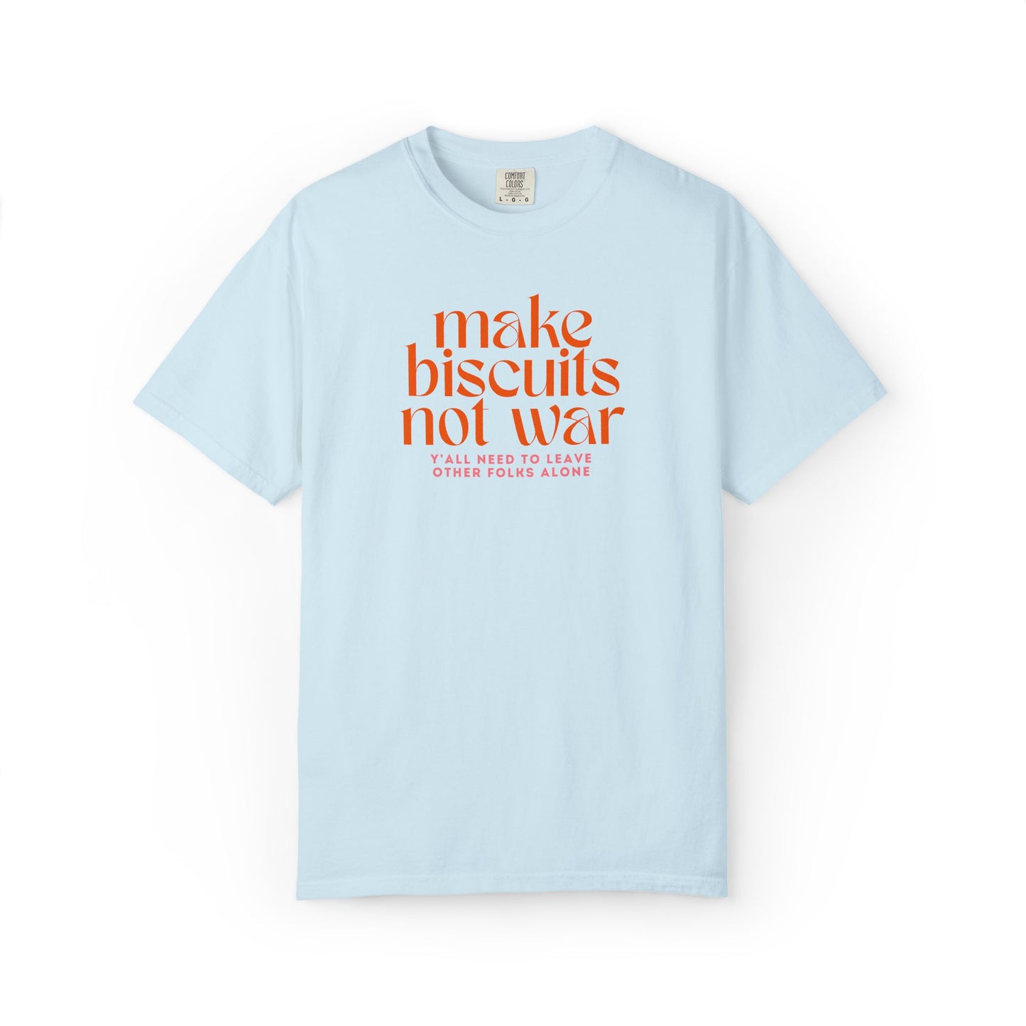 Light blue t-shirt with orange text 'make biscuits not war' with smaller pink text "y'all need to leave other folks alone" 