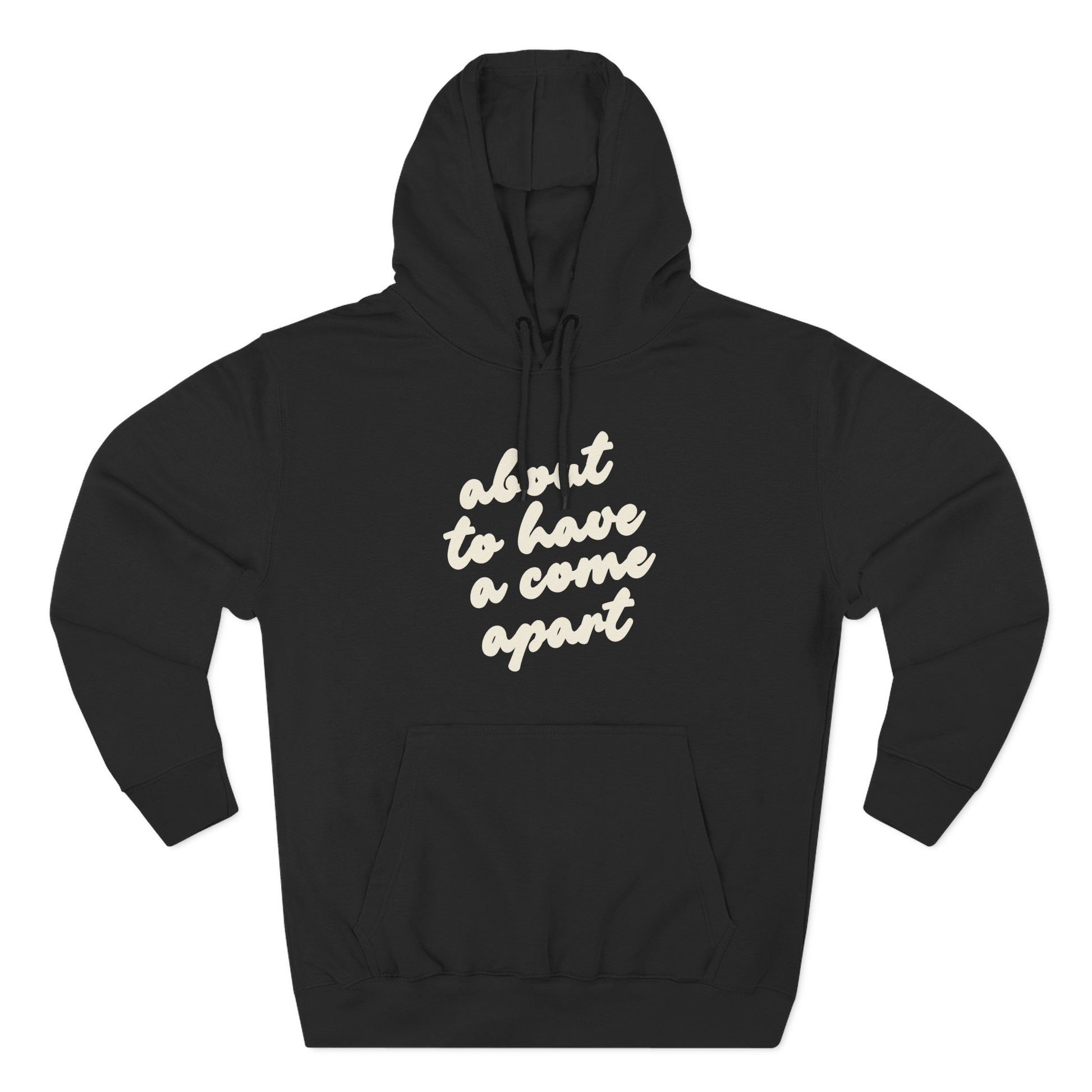 Black hoodie with "about to have a come apart" in cream text
