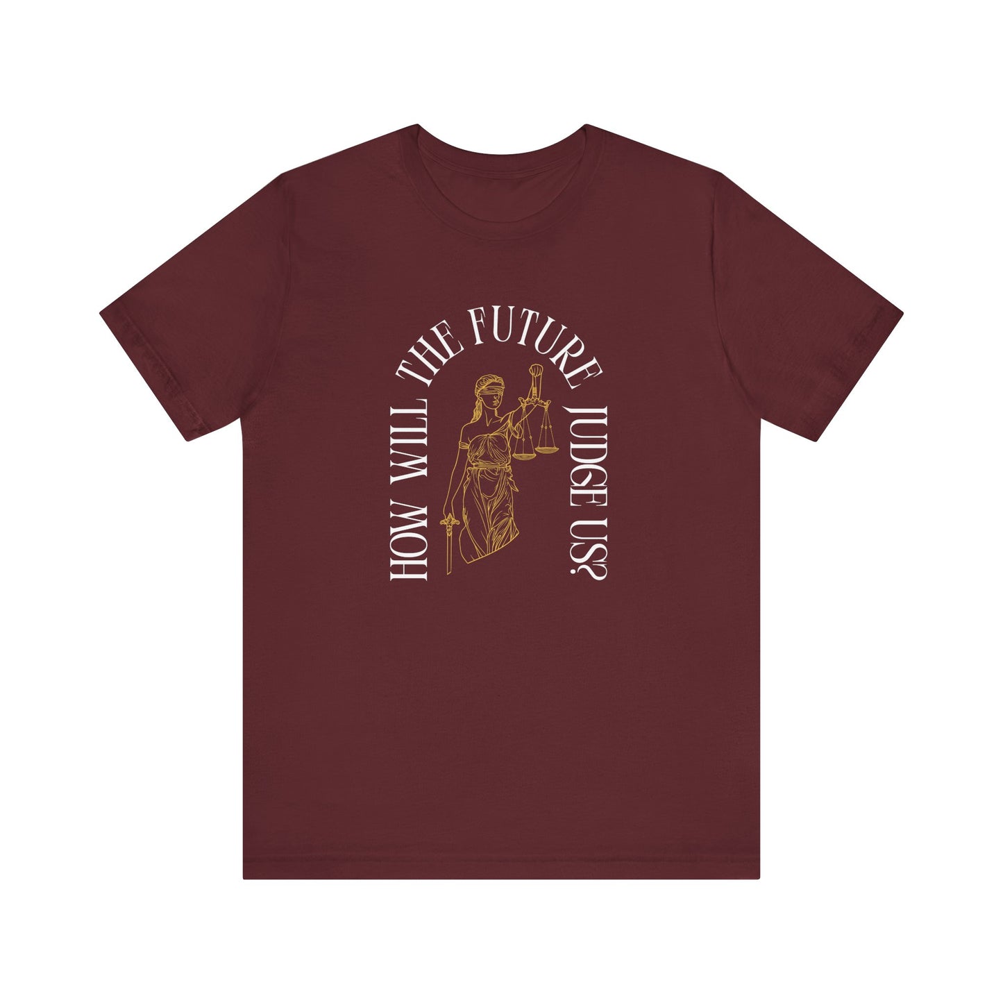 Maroon t-shirt with sketch of lady justice and words in white arched around it "how will the future judge us?" 