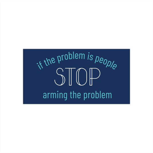 Navy blue bumper sticker with turquoise blue and white text "if the problem is people, stop arming the problem"