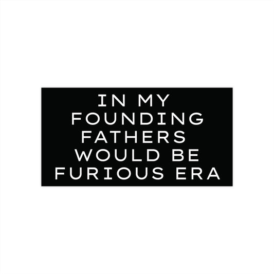 Black bumper sticker with with text "in my founding fathers would be furious era"
