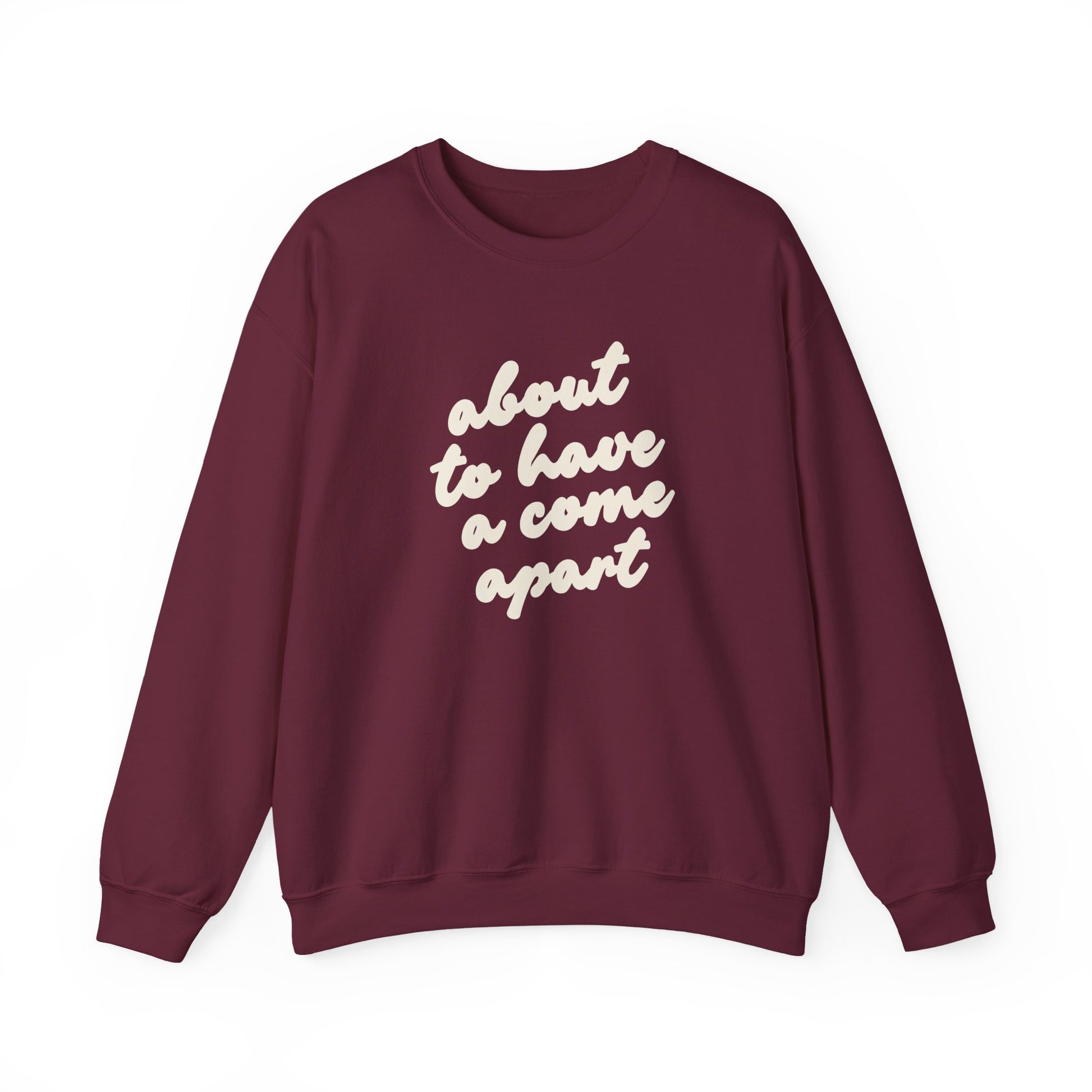 Maroon sweatshirt with "about to have a come apart" in cream text
