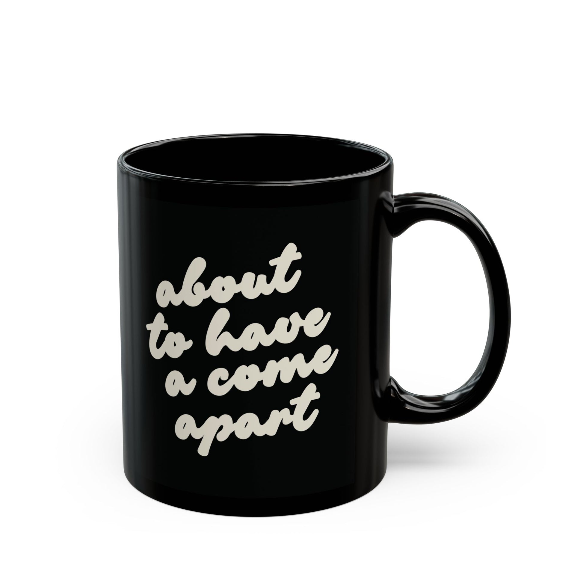 Black 10 oz mug with "about to have a come apart" in cream text