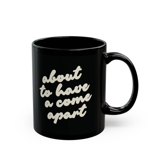 Black 10 oz mug with "about to have a come apart" in cream text