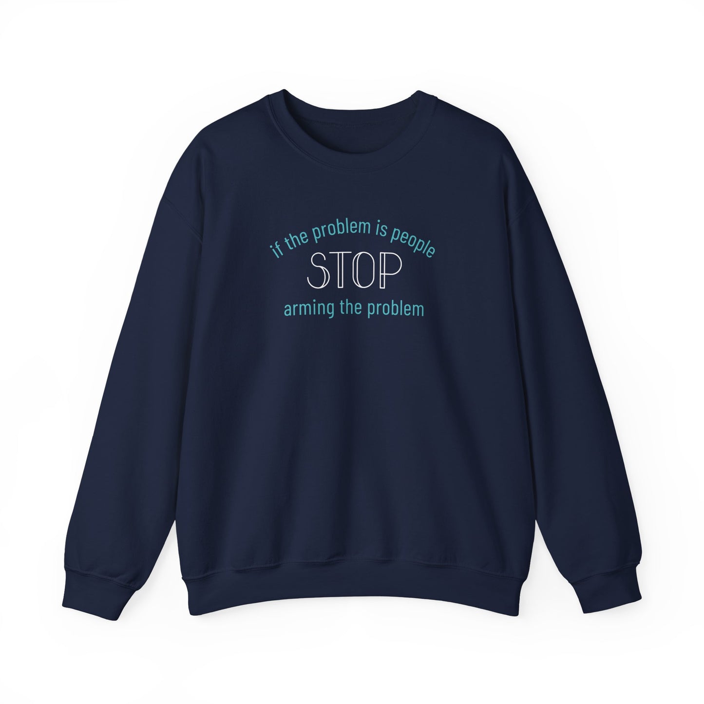 Navy blue unisex crewneck sweatshirt with "if the problem is people, stop arming the problem" aqua and white text