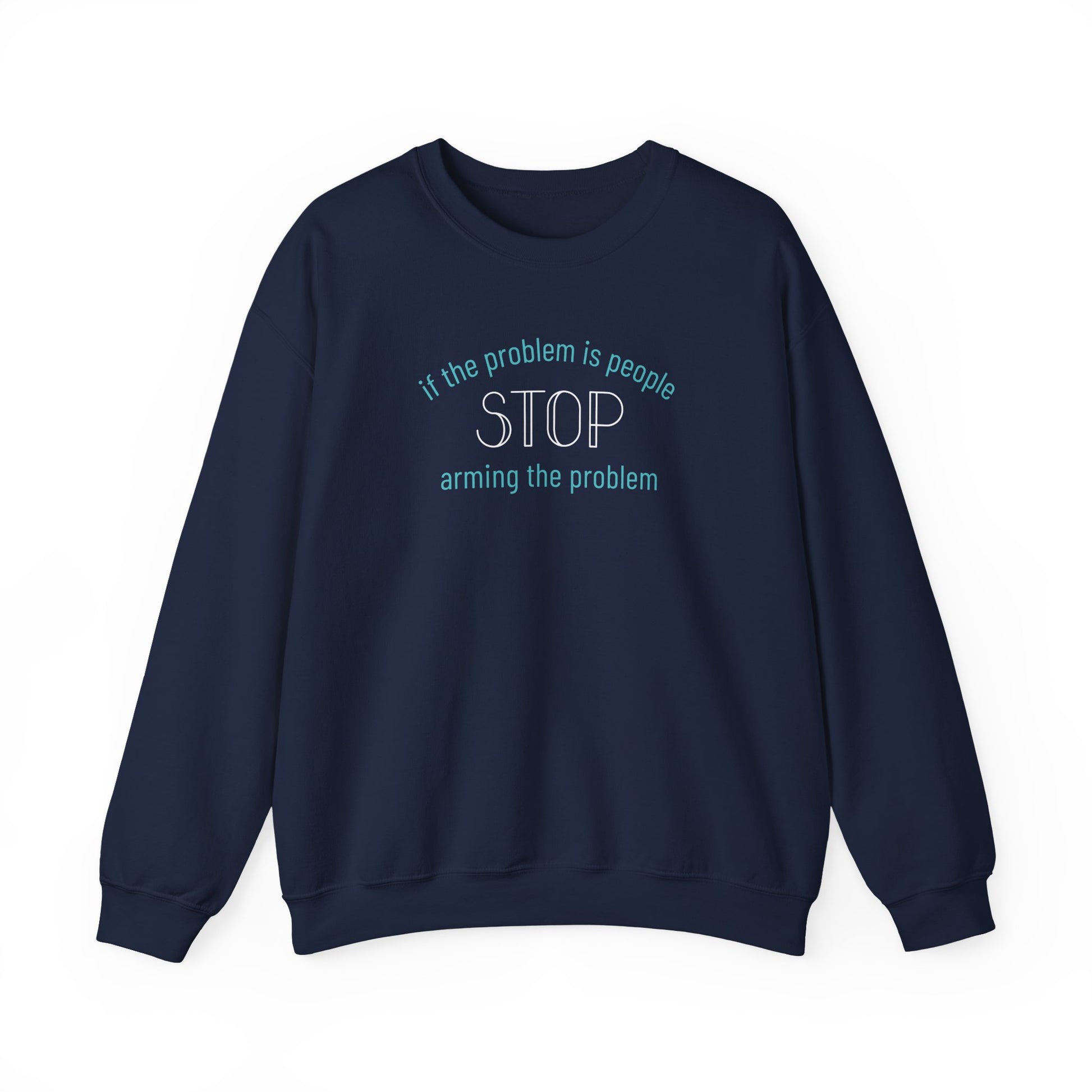 Navy blue unisex crewneck sweatshirt with "if the problem is people, stop arming the problem" aqua and white text