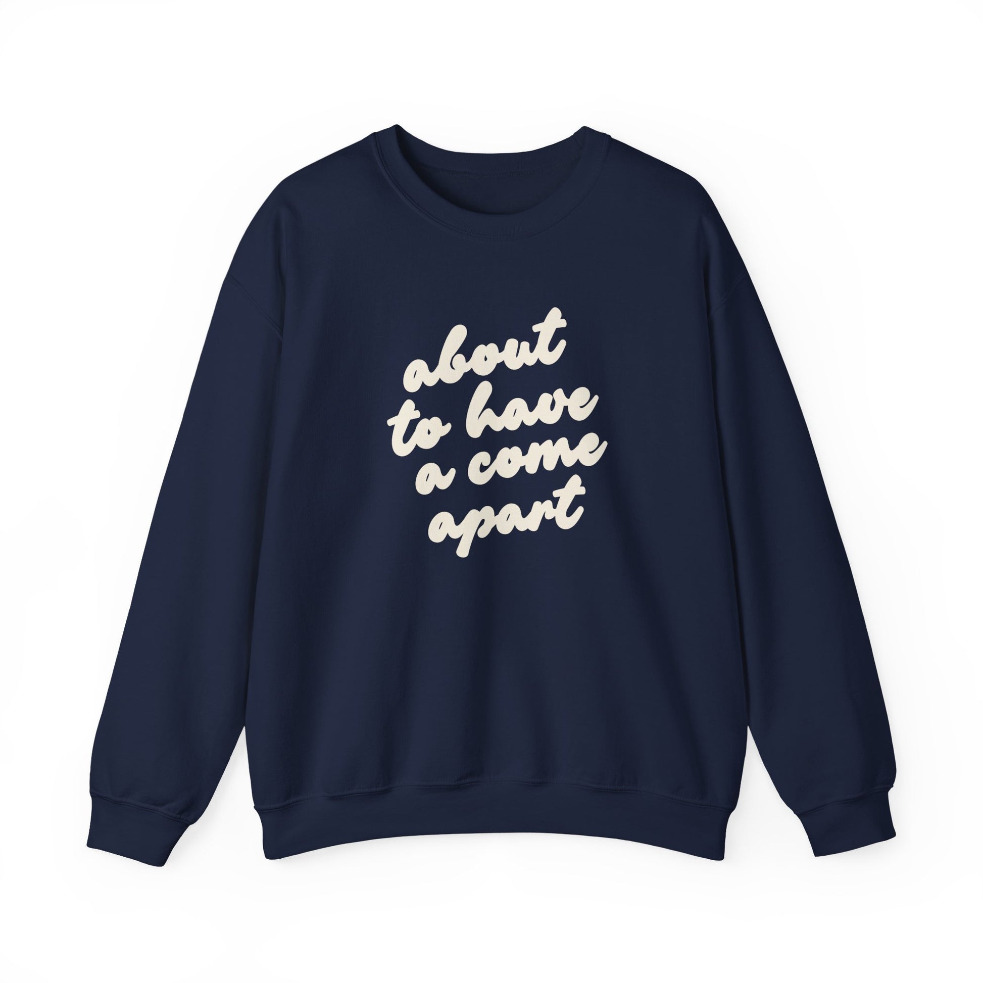 Navy blue sweatshirt with "about to have a come apart" in cream text