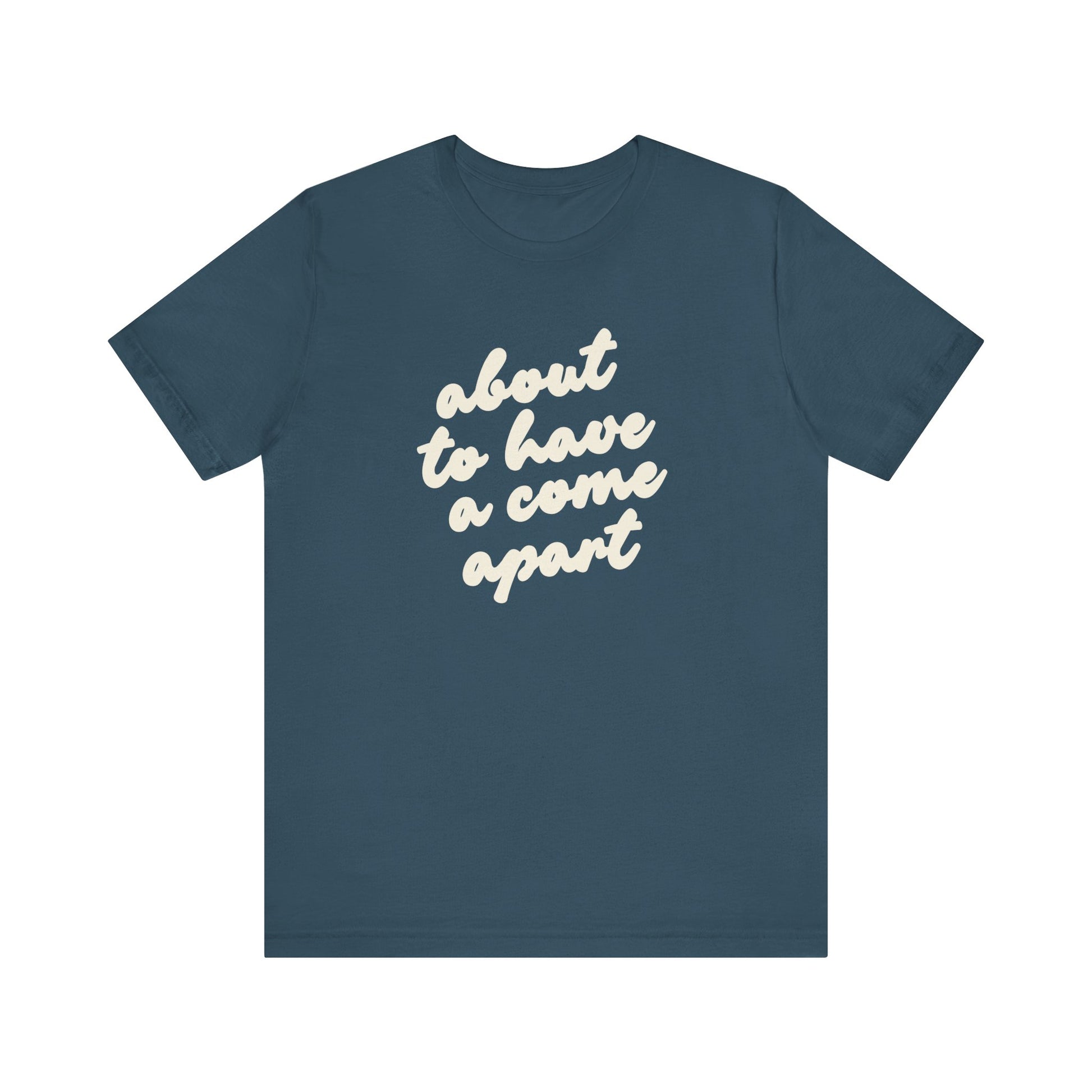 Dark blue t-shirt with cream words "about to have a come apart"