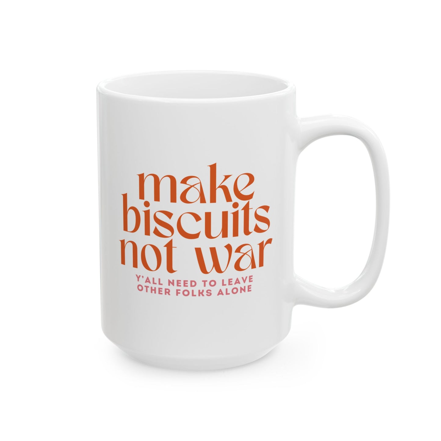 White 11 oz mug with orange text 'make biscuits not war" and smaller pink text "y'all need to leave other folks alone"