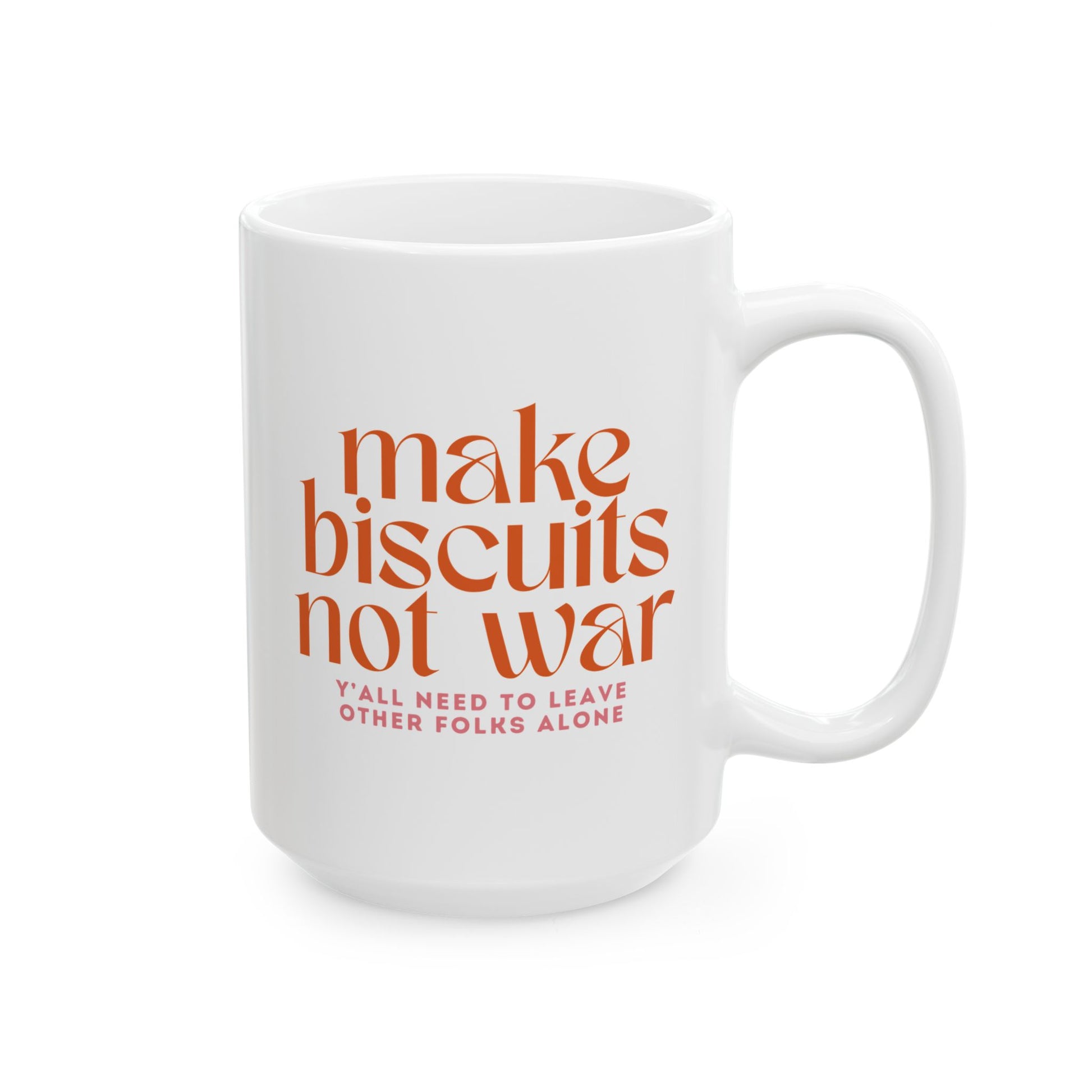 White 11 oz mug with orange text 'make biscuits not war" and smaller pink text "y'all need to leave other folks alone"