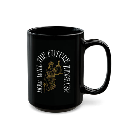 Black ceramic 15 oz coffee or tea mug with a design of Lady Justice and white text 'How will the future judge us?' 