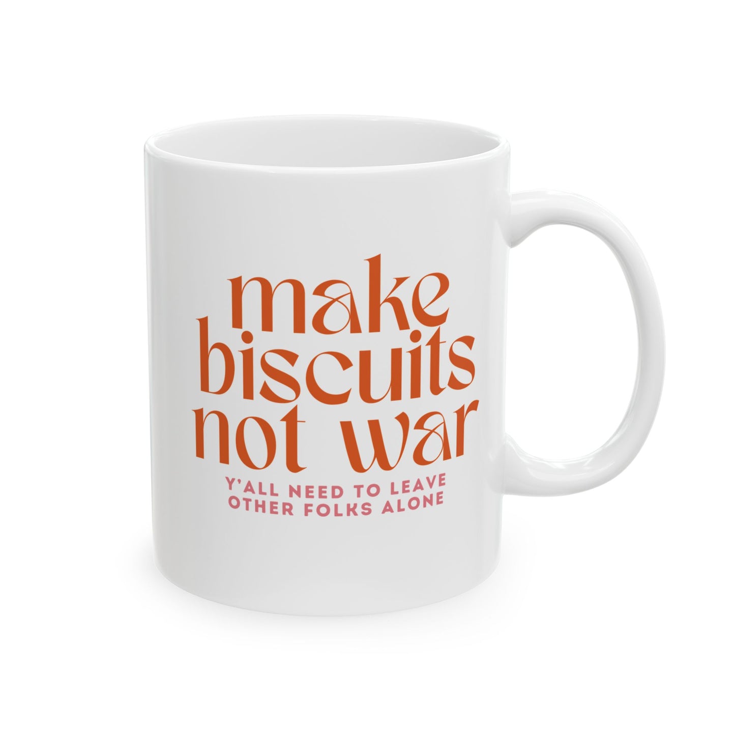 White 11 oz mug with orange text 'make biscuits not war" and smaller pink text "y'all need to leave other folks alone"