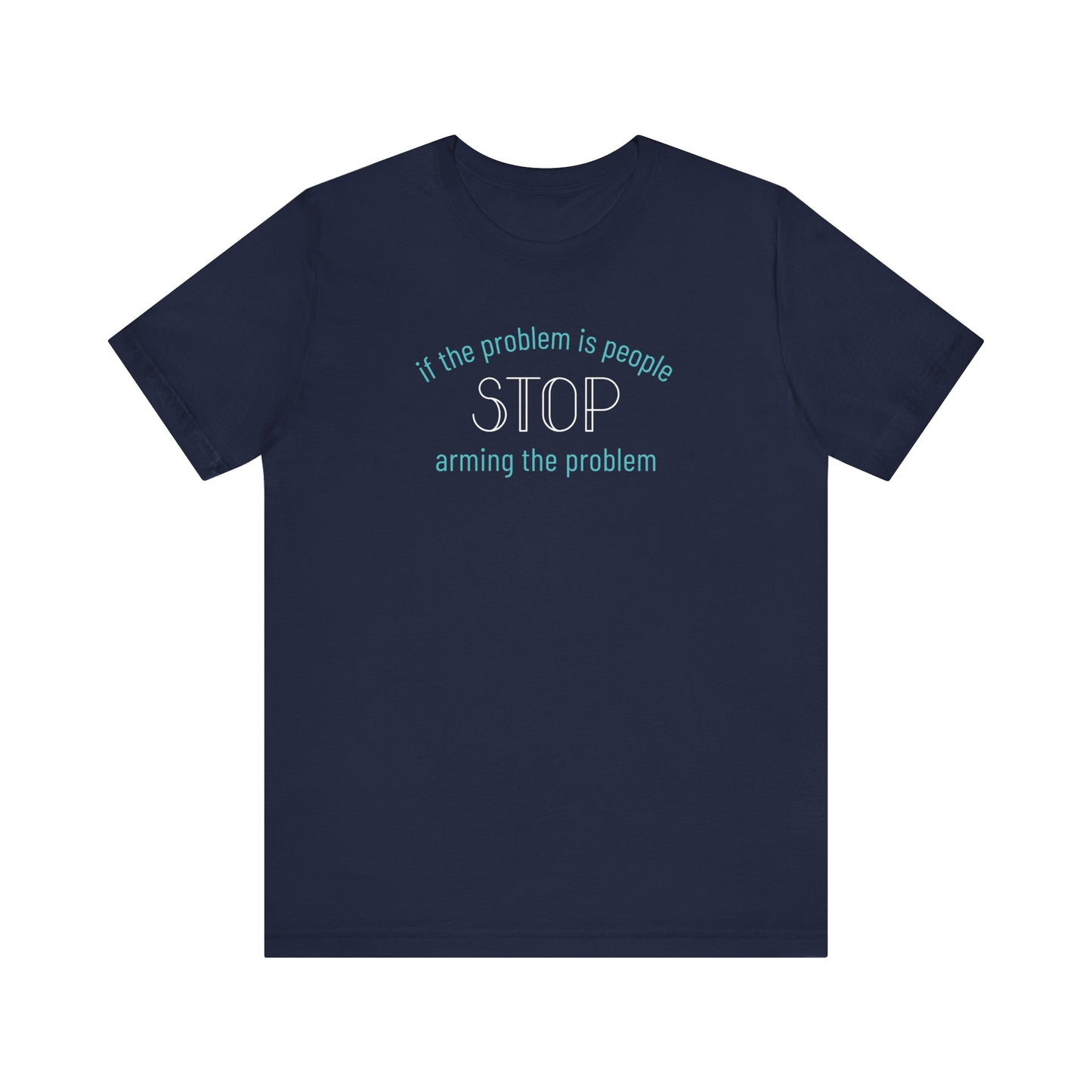 Navy blue t-shirt with aqua and white text "if the problem is people, stop arming the problem"