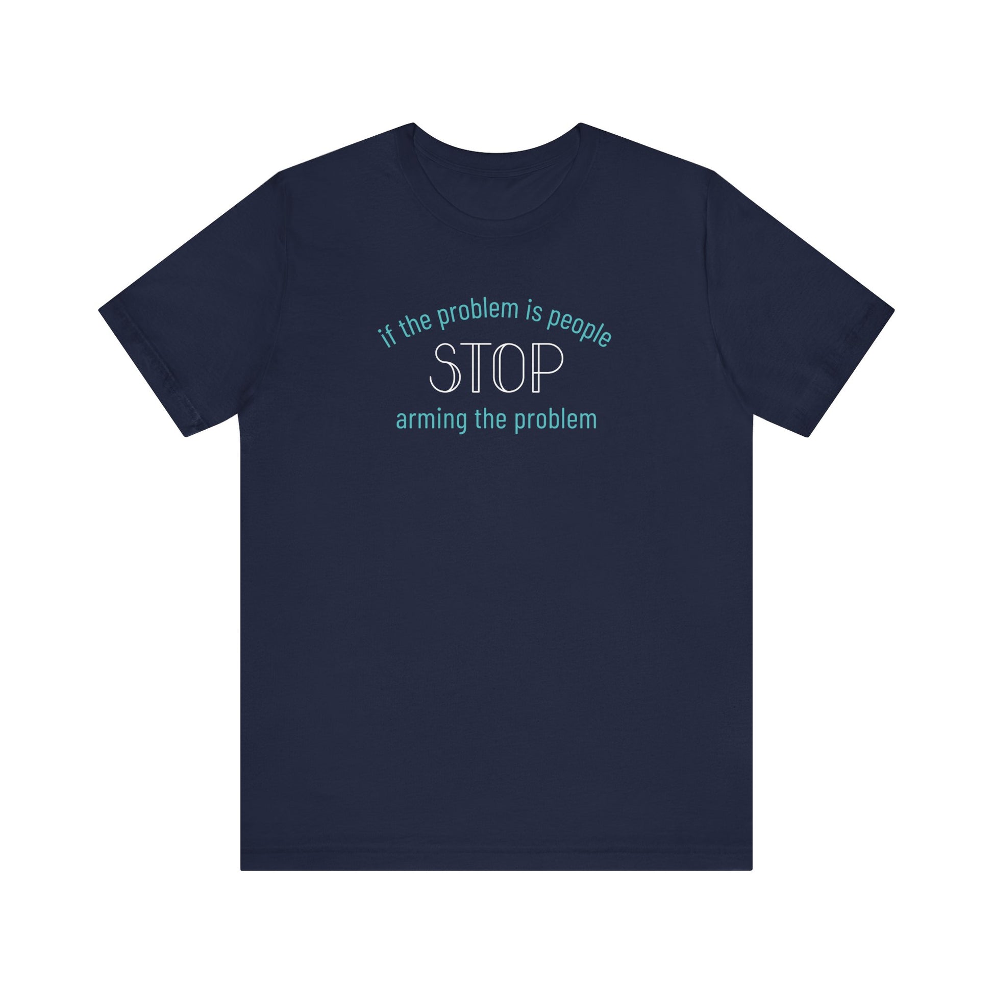 Navy blue t-shirt with aqua and white text "if the problem is people, stop arming the problem"