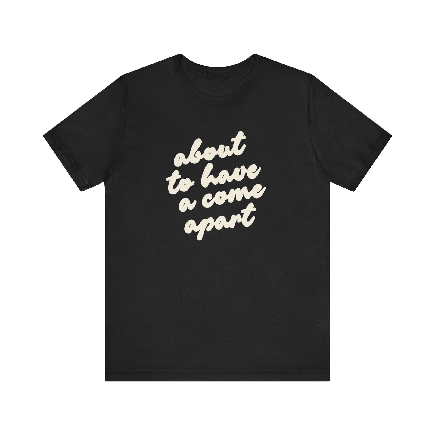 Black t-shirt with cream words "about to have a come apart"