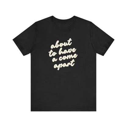 Black t-shirt with cream words "about to have a come apart"