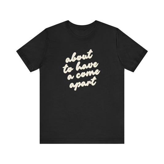 Black t-shirt with cream words "about to have a come apart"