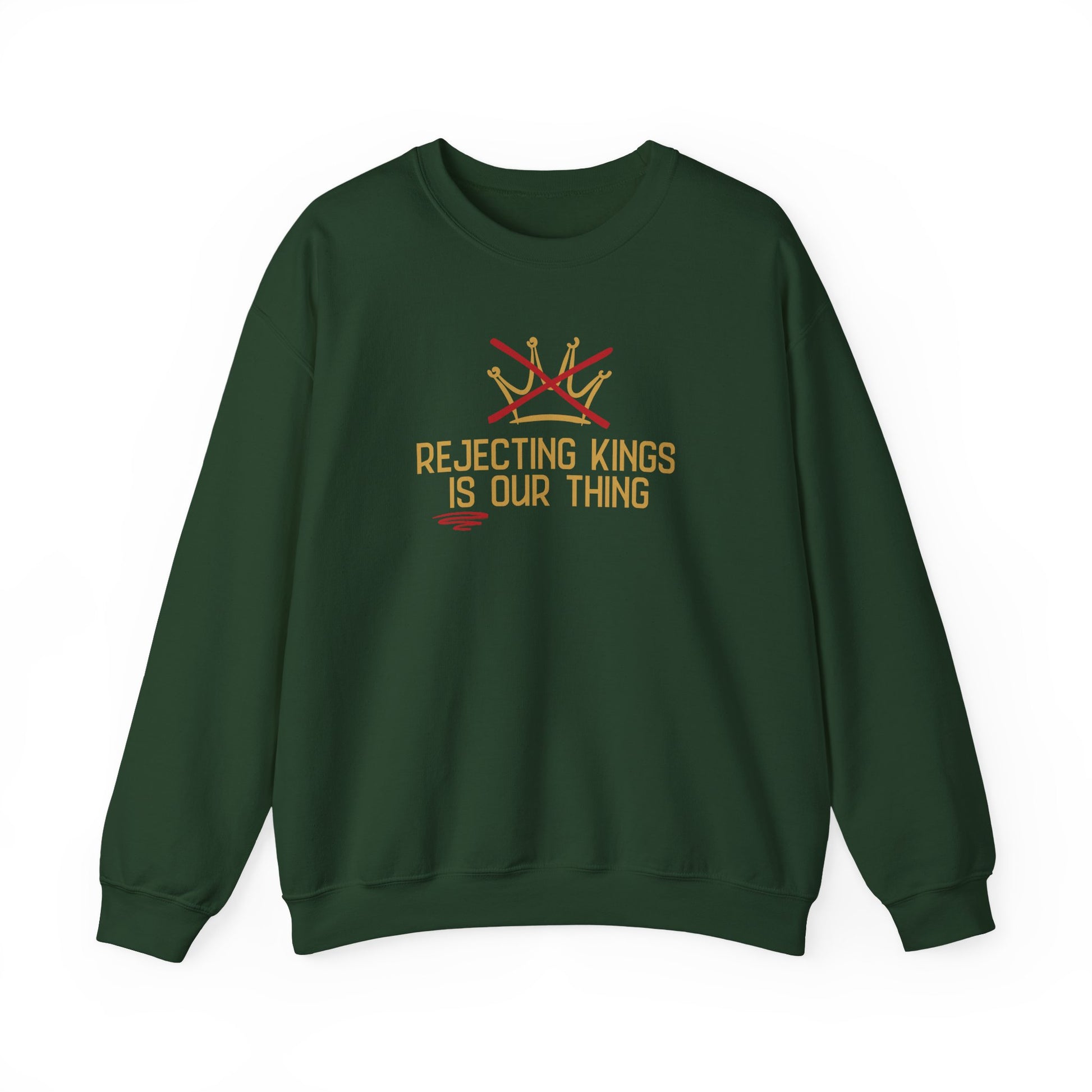 Forest green sweatshirt with gold sketch graphic of a crown with a red X over it and gold text "REJECTING KINGS IS OUR THING"