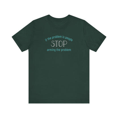 Dark green t-shirt with aqua and white text "if the problem is people, stop arming the problem"