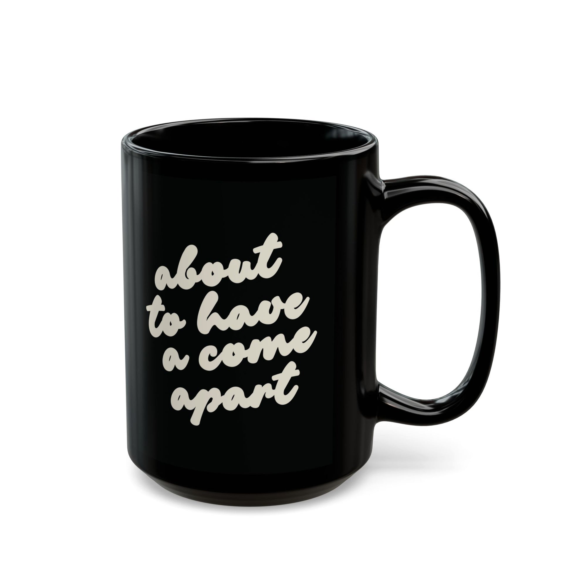Black 15 oz mug with "about to have a come apart" in cream text