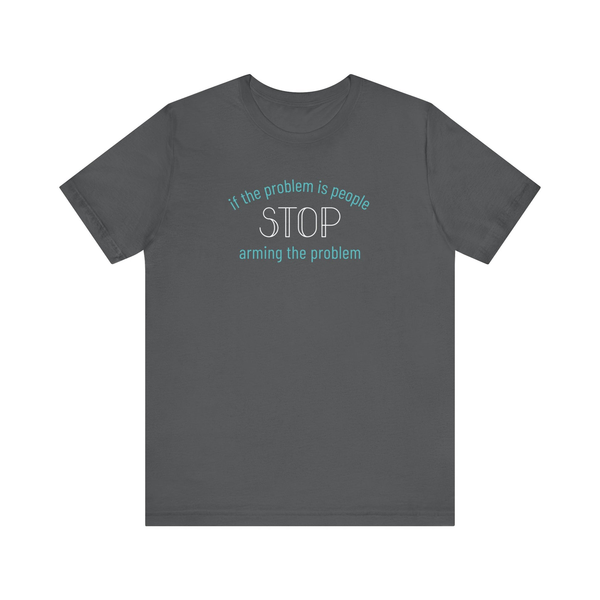 Gray t-shirt with aqua and white text "if the problem is people, stop arming the problem"