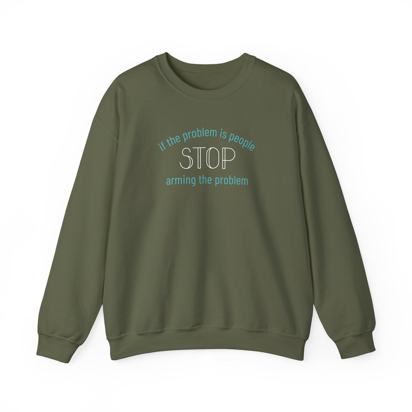 Military green unisex crewneck sweatshirt with "if the problem is people, stop arming the problem" aqua and white text