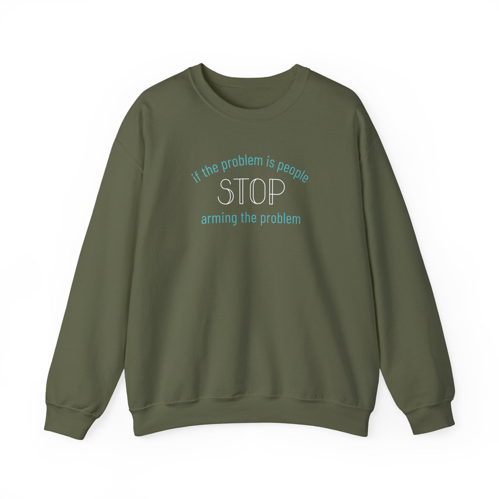 Military green unisex crewneck sweatshirt with "if the problem is people, stop arming the problem" aqua and white text