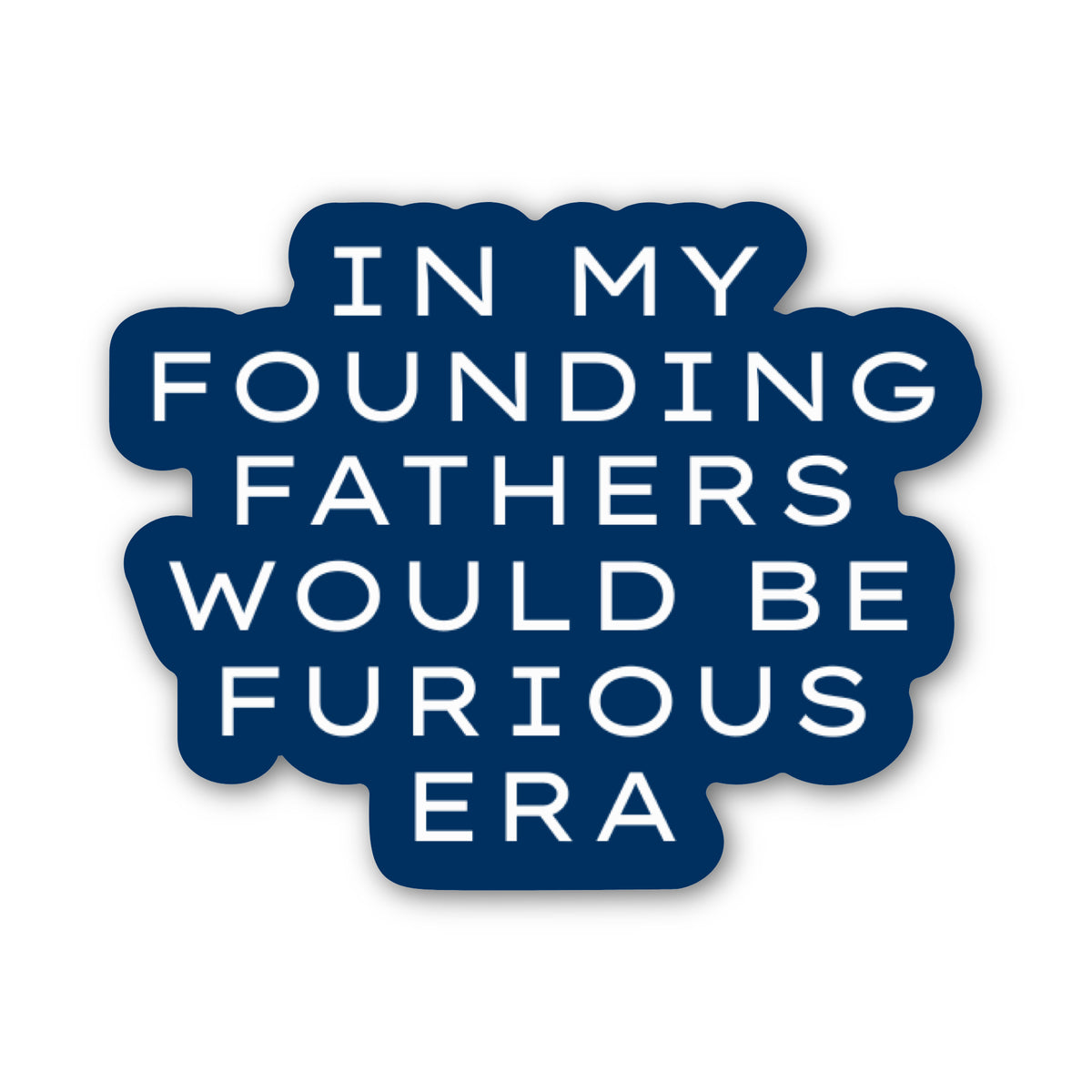 A die-cut sticker with a dark navy blue background and white text reading 'IN MY FOUNDING FATHERS WOULD BE FURIOUS ERA' on a plain white background.