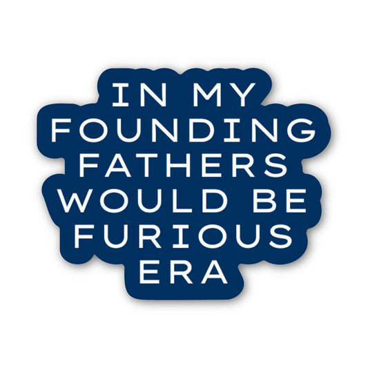 A die-cut sticker with a dark navy blue background and white text reading 'IN MY FOUNDING FATHERS WOULD BE FURIOUS ERA' on a plain white background.