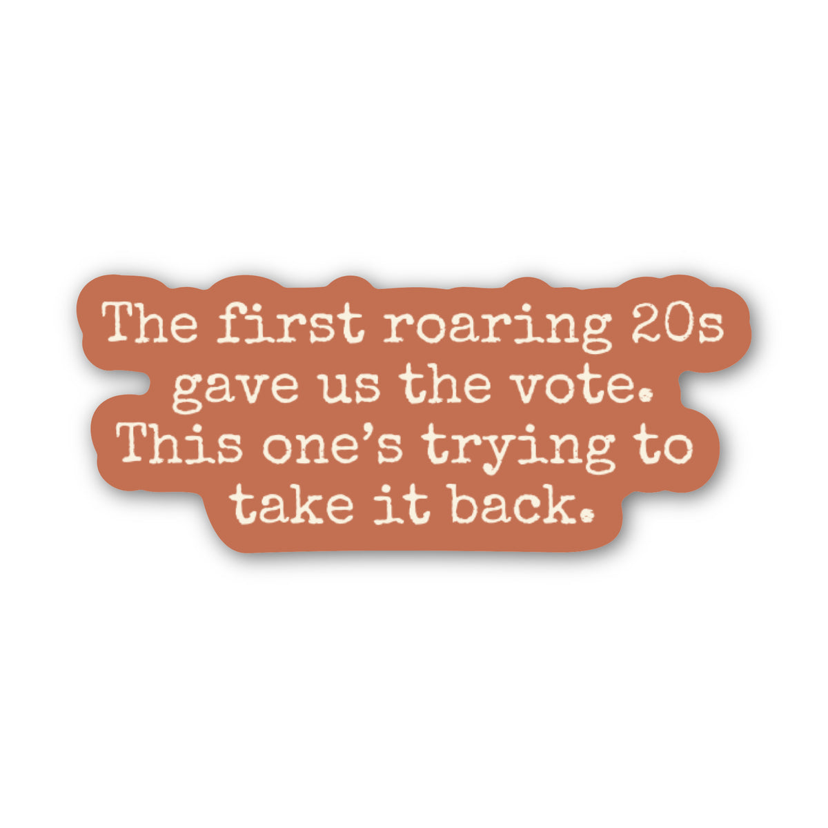 A die-cut sticker with a terracotta orange shape and white text that reads, 'The first roaring 20s gave us the vote. This one's trying to take it back.