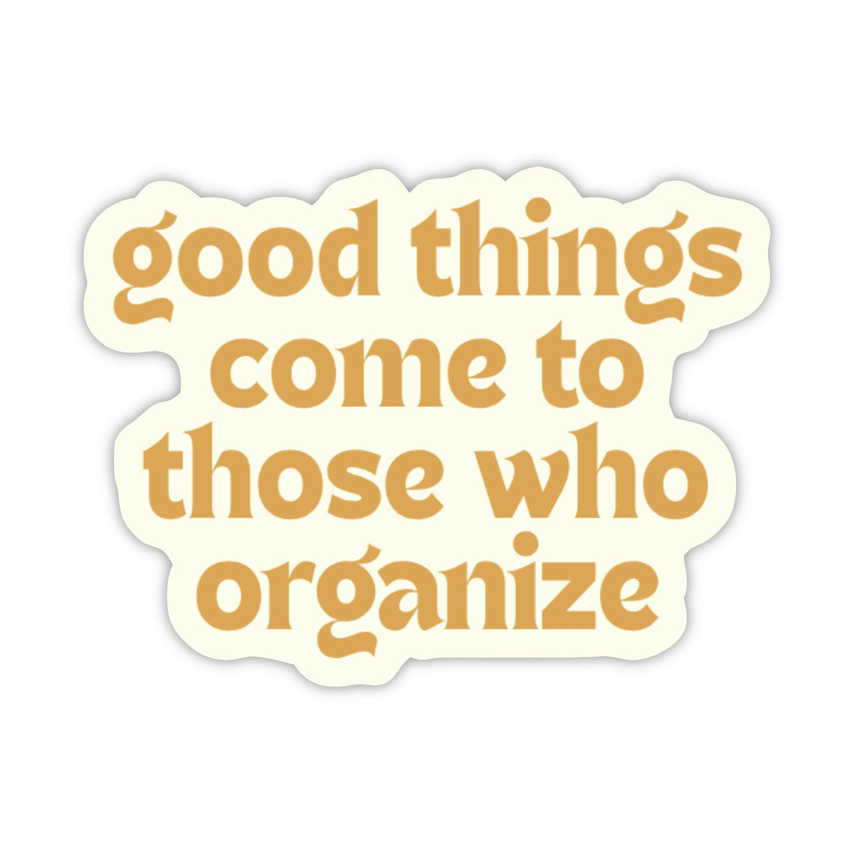 A die-cut sticker with a wavy scalloped border, featuring the phrase 'good things come to those who organize' in a warm mustard-gold serif font on an off-white background.