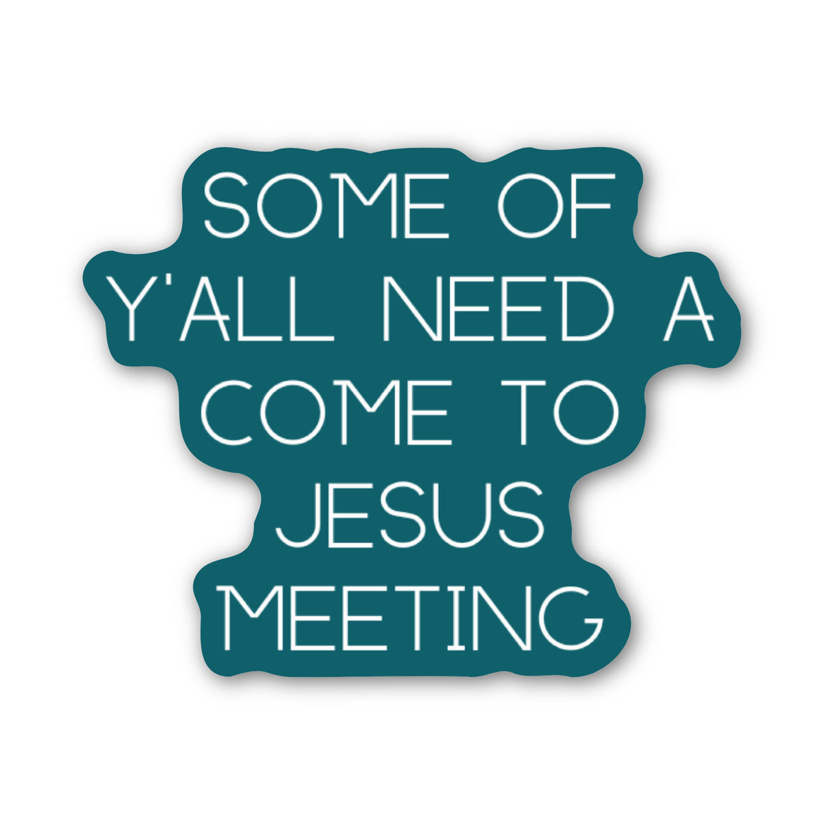 A die-cut sticker with a dark teal background and white text that reads, 'SOME OF Y'ALL NEED A COME TO JESUS MEETING' on a plain white background.