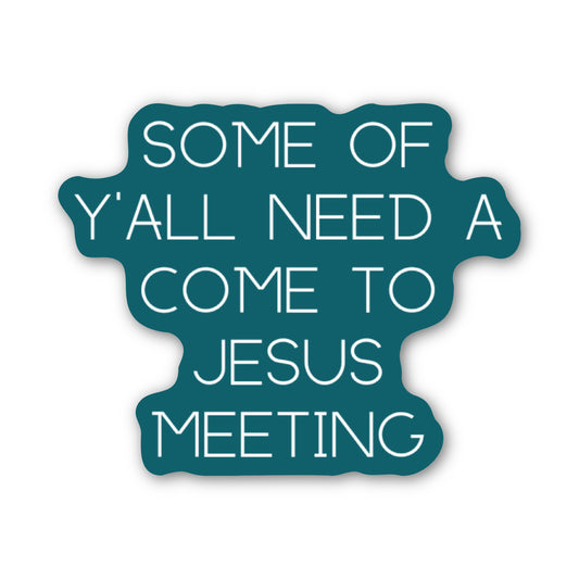 A die-cut sticker with a dark teal background and white text that reads, 'SOME OF Y'ALL NEED A COME TO JESUS MEETING' on a plain white background.