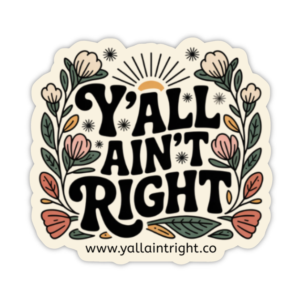 A die-cut sticker with the phrase “Y'ALL AIN’T RIGHT” in large black decorative lettering, surrounded by illustrated flowers, leaves, and a small sun motif. The sticker has a cream background and includes the website text “www.yallaintright.co"
