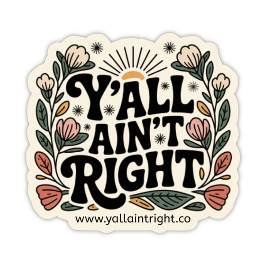 A die-cut sticker with the phrase “Y'ALL AIN’T RIGHT” in large black decorative lettering, surrounded by illustrated flowers, leaves, and a small sun motif. The sticker has a cream background and includes the website text “www.yallaintright.co"