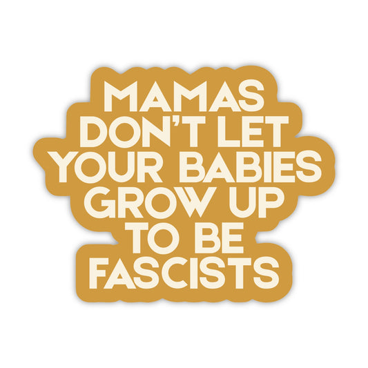 Gold die-cut sticker with cream words "Mamas Don't Let Your Babies Grow Up to be Fascists"